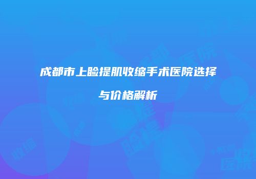 成都市上睑提肌收缩手术医院选择与价格解析