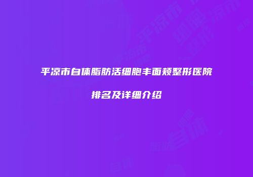 平凉市自体脂肪活细胞丰面颊整形医院排名及详细介绍