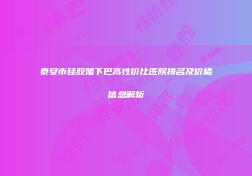 泰安市硅胶隆下巴高性价比医院排名及价格信息解析