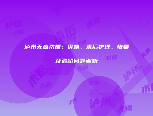 泸州无痛洗眉：价格、术后护理、恢复及遗留问题解析