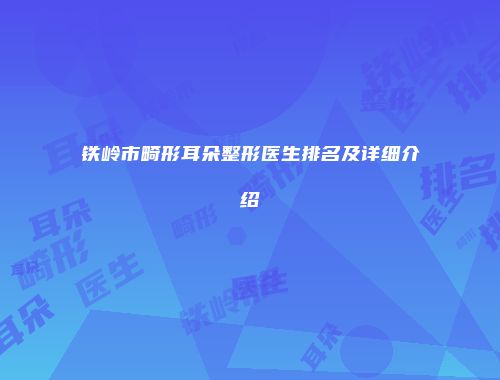 铁岭市畸形耳朵整形医生排名及详细介绍