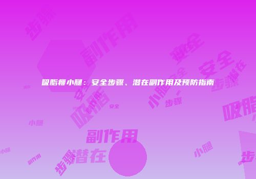 吸脂瘦小腿：安全步骤、潜在副作用及预防指南