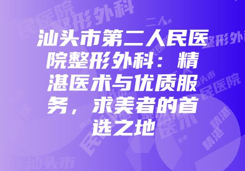 汕头市第二人民医院整形外科：精湛医术与优质服务，求美者的首选之地