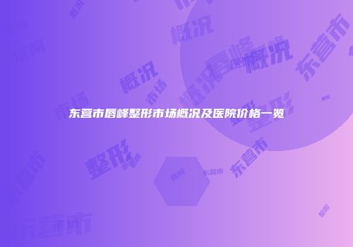 东营市唇峰整形市场概况及医院价格一览