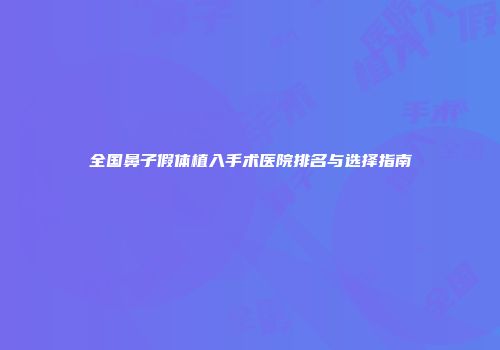 全国鼻子假体植入手术医院排名与选择指南