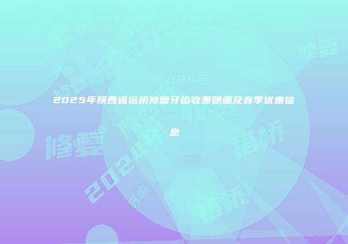 2025年陕西省搭桥修复牙齿收费明细及春季优惠信息