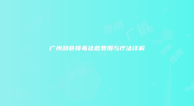 广州刮痧排毒祛痘费用与疗法详解