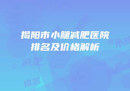 揭阳市小腿减肥医院排名及价格解析