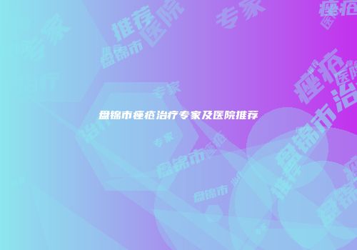 盘锦市痤疮治疗专家及医院推荐