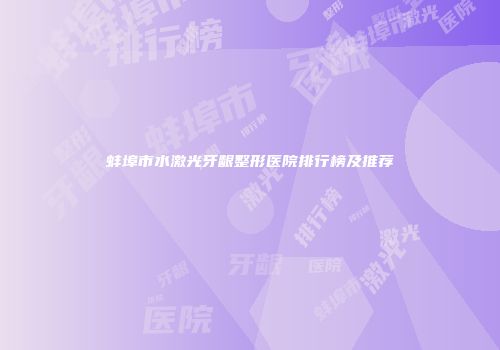蚌埠市水激光牙龈整形医院排行榜及推荐