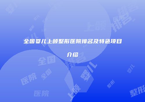 全国婴儿上颌整形医院排名及特色项目介绍