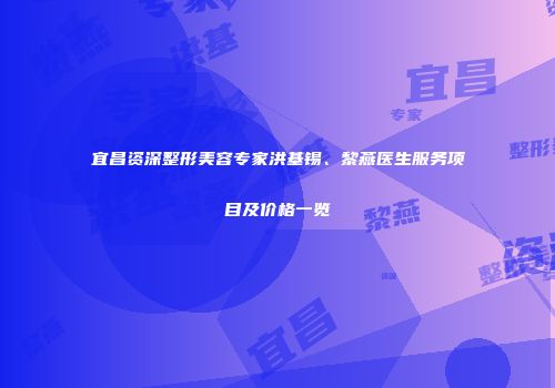 宜昌资深整形美容专家洪基锡、黎燕医生服务项目及价格一览