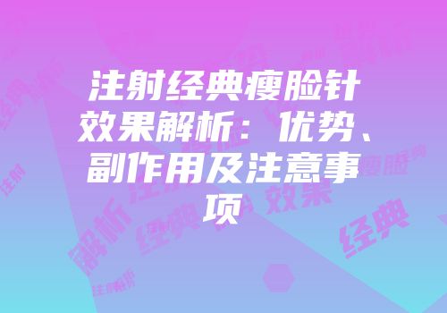 注射经典瘦脸针效果解析：优势、副作用及注意事项