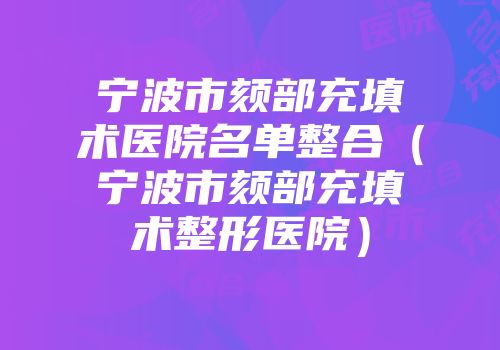 宁波市颏部充填术医院名单整合（宁波市颏部充填术整形医院）