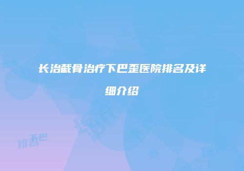 长治截骨治疗下巴歪医院排名及详细介绍
