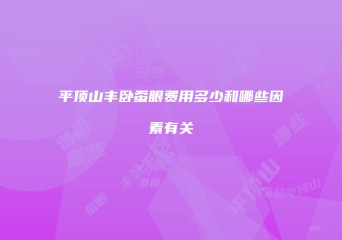 平顶山丰卧蚕眼费用多少和哪些因素有关