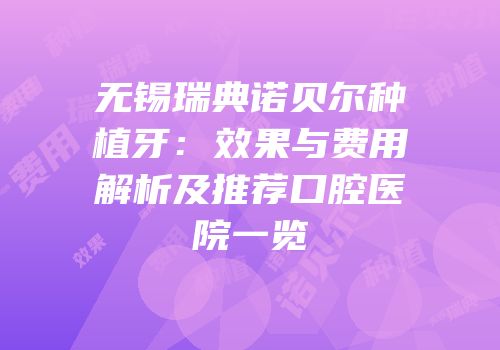 无锡瑞典诺贝尔种植牙：效果与费用解析及推荐口腔医院一览