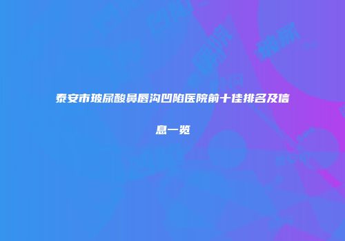 泰安市玻尿酸鼻唇沟凹陷医院前十佳排名及信息一览