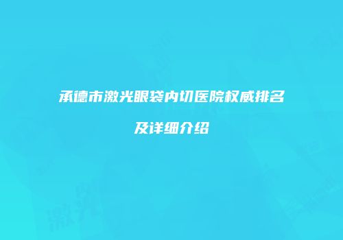 承德市激光眼袋内切医院权威排名及详细介绍