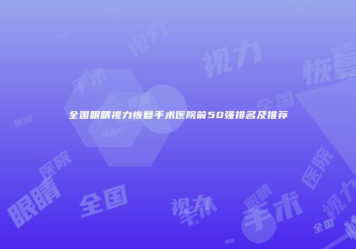 全国眼睛视力恢复手术医院前50强排名及推荐