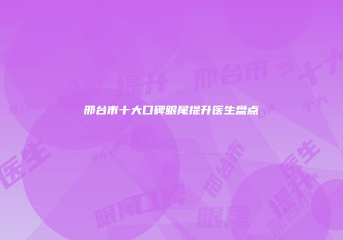 邢台市十大口碑眼尾提升医生盘点