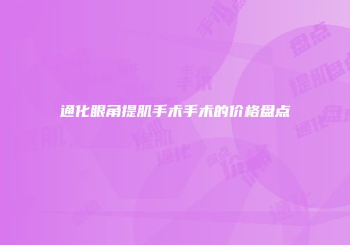 通化眼角提肌手术手术的价格盘点