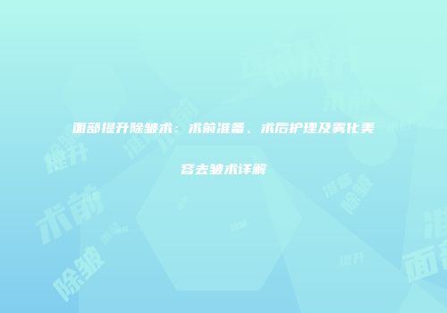 面部提升除皱术：术前准备、术后护理及雾化美容去皱术详解