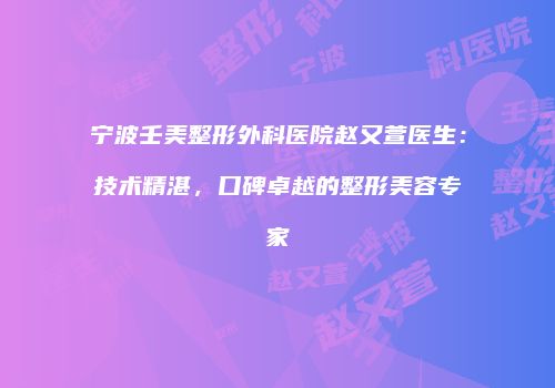 宁波壬美整形外科医院赵又萱医生：技术精湛，口碑卓越的整形美容专家