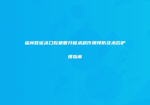 福州哲诺沃口腔根管开髓术副作用预防及术后护理指南