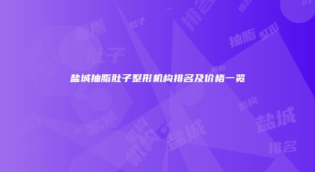 盐城抽脂肚子整形机构排名及价格一览