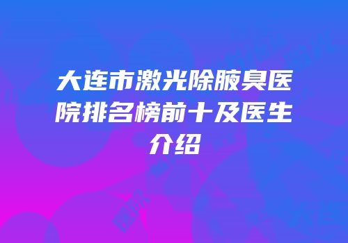 大连市激光除腋臭医院排名榜前十及医生介绍