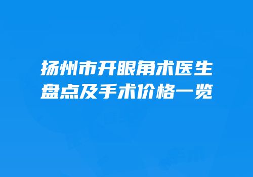 扬州市开眼角术医生盘点及手术价格一览