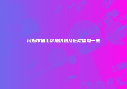 河源市眉毛种植价格及医院信息一览