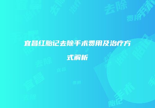宜昌红胎记去除手术费用及治疗方式解析