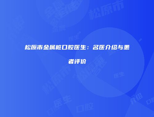 松原市金属桩口腔医生：名医介绍与患者评价