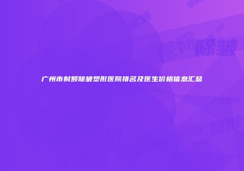 广州市射频除皱塑形医院排名及医生价格信息汇总
