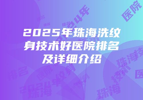 2025年珠海洗纹身技术好医院排名及详细介绍