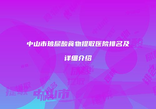 中山市玻尿酸食物提取医院排名及详细介绍
