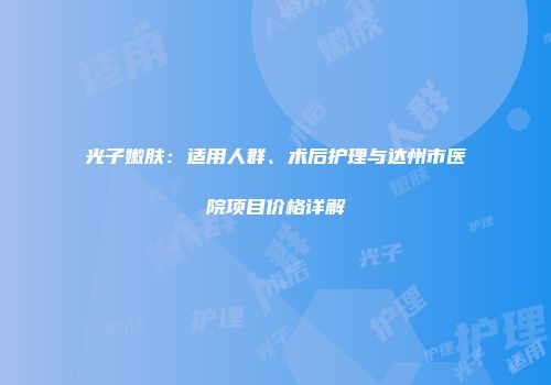 光子嫩肤：适用人群、术后护理与达州市医院项目价格详解