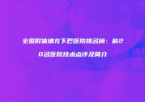 全国假体填充下巴医院排名榜：前20名医院技术点评及简介