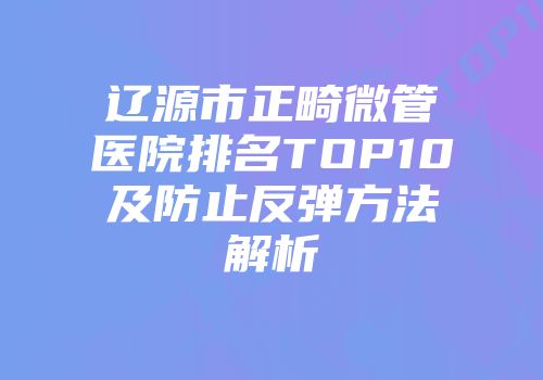 辽源市正畸微管医院排名TOP10及防止反弹方法解析
