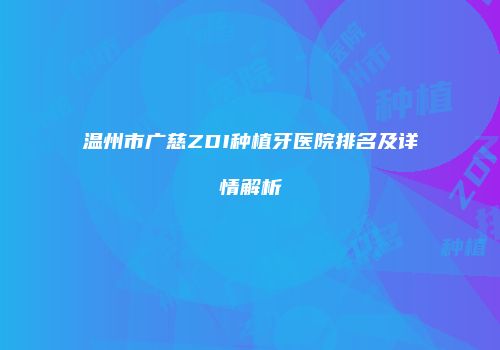 温州市广慈ZDI种植牙医院排名及详情解析