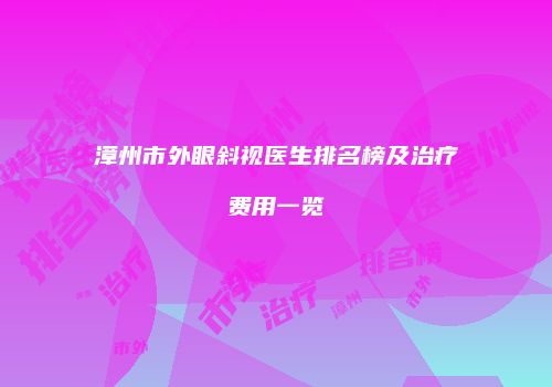 漳州市外眼斜视医生排名榜及治疗费用一览