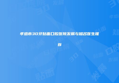 孝感市3D牙贴面口腔医院发展与知名医生推荐