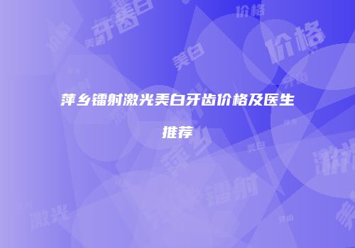 萍乡镭射激光美白牙齿价格及医生推荐