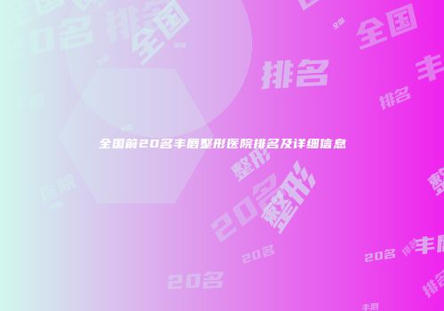 全国前20名丰唇整形医院排名及详细信息