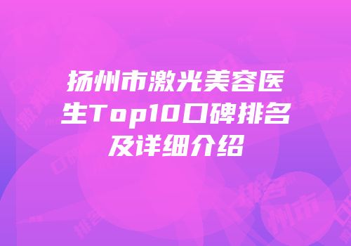 扬州市激光美容医生Top10口碑排名及详细介绍