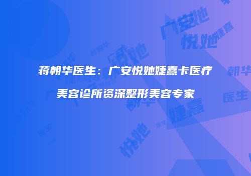 蒋朝华医生：广安悦她婕熹卡医疗美容诊所资深整形美容专家