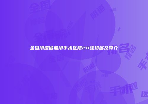 全国阴道做缩阴手术医院20强排名及简介