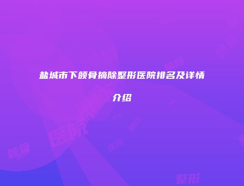 盐城市下颌骨摘除整形医院排名及详情介绍